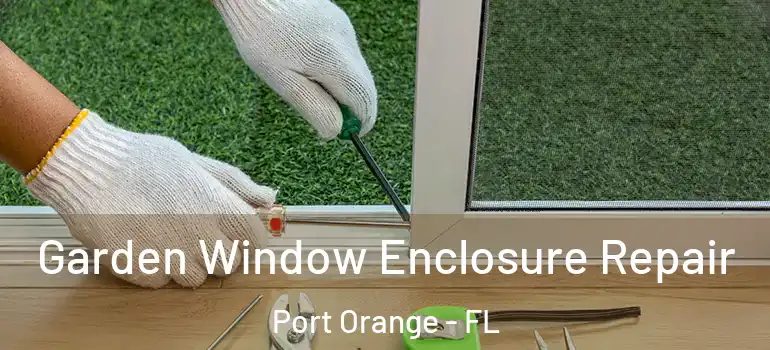  Garden Window Enclosure Repair Port Orange - FL